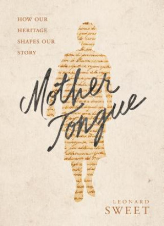 Kniha Mother Tongue: How Our Heritage Shapes Our Story Leonard Sweet