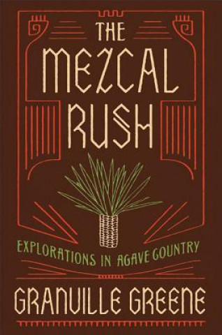 Kniha The Mezcal Rush: Explorations in Agave Country Granville Greene