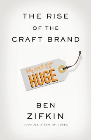 Knjiga The Rise of the Craft Brand: Why Small Is Going to Be Huge Ben Zifkin