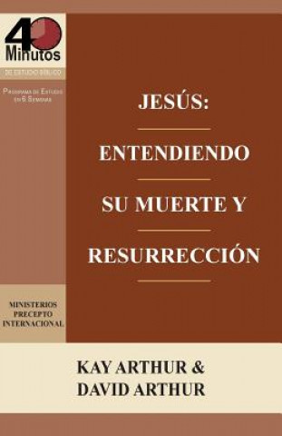 Carte Jesus: Entendiendo Su Muerte y Resurreccion - Un Estudio de Marcos 14-16 / Jesus: Understanding His Death and Resurrection - Kay Arthur