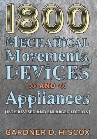 Carte 1800 Mechanical Movements, Devices and Appliances (16th enlarged edition) Gardner D. Hiscox