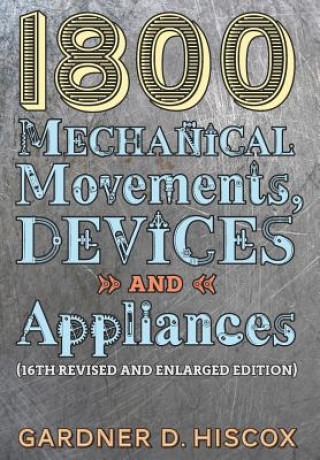 Книга 1800 Mechanical Movements, Devices and Appliances (16th enlarged edition) Gardner D. Hiscox