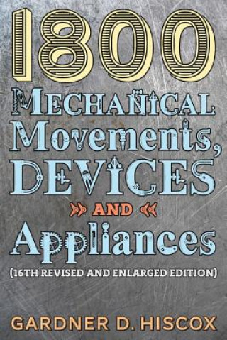 Carte 1800 Mechanical Movements, Devices and Appliances (16th enlarged edition) Gardner D. Hiscox