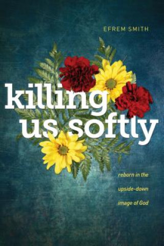 Könyv Killing Us Softly Efrem Smith