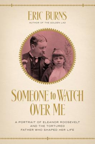 Livre Someone to Watch Over Me - A Portrait of Eleanor Roosevelt and the Tortured Father Who Shaped Her Life Eric Burns