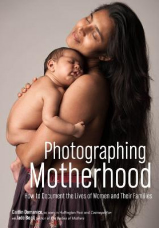 Könyv Photographing Motherhood: How to Document the Lives of Women and Their Families Caitlin Domanico
