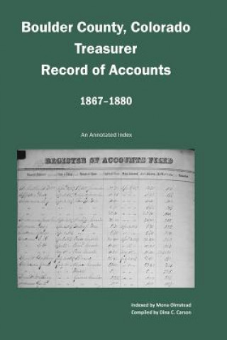 Kniha Boulder County, Colorado Treasurer, Register of Accounts, 1867-1880: An Annotated Index Dina C. Carson