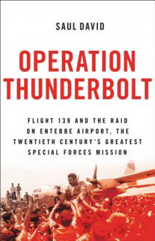Книга Operation Thunderbolt: Flight 139 and the Raid on Entebbe Airport, the Most Audacious Hostage Rescue Mission in History Saul David