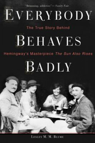Carte Everybody Behaves Badly: The True Story Behind Hemingway's Masterpiece the Sun Also Rises Lesley M. M. Blume