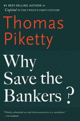 Könyv Why Save the Bankers?: And Other Essays on Our Economic and Political Crisis Thomas Piketty