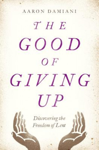 Carte The Good of Giving Up: Discovering the Freedom of Lent Aaron Damiani