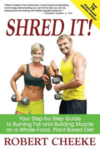 Kniha Shred It!: Your Step-By-Step Guide to Burning Fat and Building Muscle on a Whole-Food, Plant-Based Diet Robert Cheeke