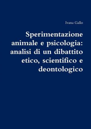 Kniha Sperimentazione Animale e Psicologia: Analisi Di Un Dibattito Etico, Scientifico e Deontologico Ivana Gallo