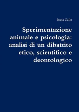 Książka Sperimentazione Animale e Psicologia: Analisi Di Un Dibattito Etico, Scientifico e Deontologico Ivana Gallo