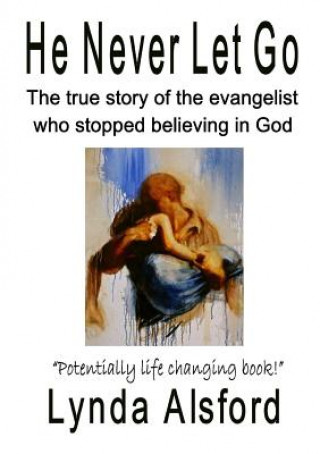 Kniha He Never Let Go: the True Story of the Evangelist Who Stopped Believing in God Lynda Alsford