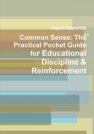 Carte Common Sense: the Practical Pocket Guide for Educational Discipline & Reinforcement Keyon Reynolds