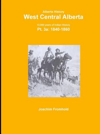 Kniha Alberta History: West Central Alberta; 13,000 Years of Indian History, Pt.3a: 1840- Joachim Fromhold