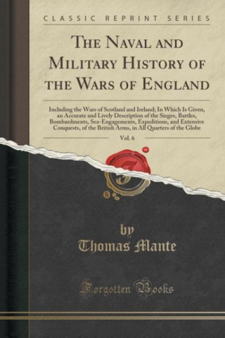 Carte The Naval and Military History of the Wars of England, Vol. 6: Including the Wars of Scotland and Ireland; In Which Is Given, an Accurate and Lively D Thomas Mante