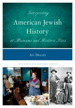 Kniha Interpreting American Jewish History at Museums and Historic Sites Avi Y. Decter