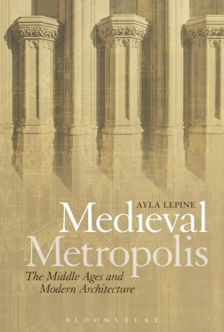 Kniha Medieval Metropolis: The Middle Ages and Modern Architecture Ayla Lepine