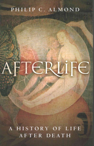 Kniha Afterlife: A History of Life After Death Philip C. Almond