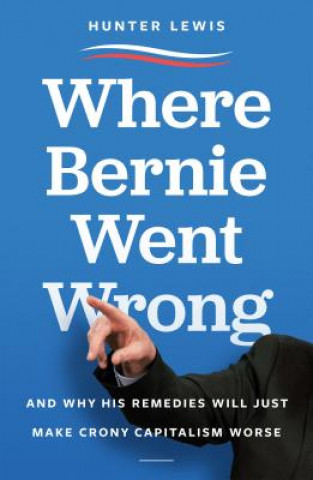 Book Where Bernie Went Wrong: And Why His Remedies Will Just Make Crony Capitalism Worse Hunter Lewis