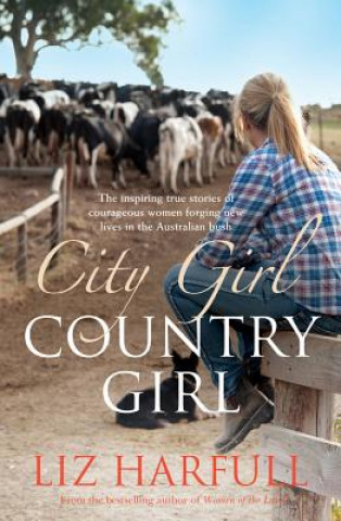 Książka City Girl, Country Girl: The Inspiring True Stories of Courageous Women Forging New Lives in the Australian Bush Liz Harfull