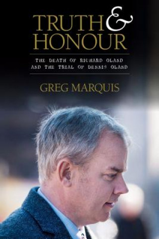 Carte Truth and Honour: The Death of Richard Oland and the Trial of Dennis Oland Greg Marquis