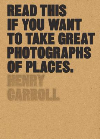 Kniha Read This if You Want to Take Great Photographs of Places Henry Carroll