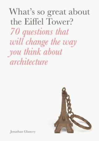Könyv What's So Great about the Eiffel Tower?: 70 Questions That Will Change the Way You Think about Architecture Jonathan Glancey