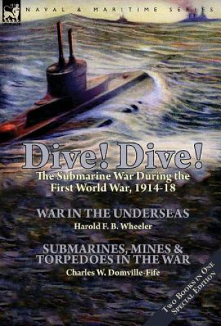 Könyv Dive! Dive!-The Submarine War During the First World War, 1914-18 Harold F. B. Wheeler