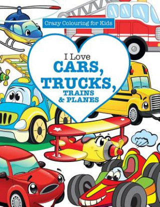 Knjiga I Love Cars, Trucks, Trains & Planes! ( Crazy Colouring For Kids) Elizabeth James