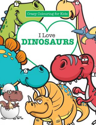 Könyv I Love Dinosaurs ( Crazy Colouring For Kids) Elizabeth James