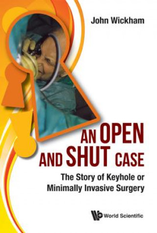 Könyv Open And Shut Case, An: The Story Of Keyhole Or Minimally Invasive Surgery John Wickham