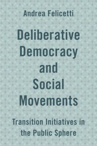 Könyv Deliberative Democracy and Social Movements Andrea Felicetti