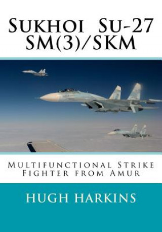 Kniha Sukhoi Su-27sm(3)/Skm: Multifunctional Strike Fighter from Amur Hugh Harkins