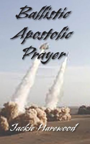 Книга Ballistic Apostolic Prayer Jackie Harewood