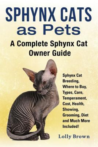 Carte Sphynx Cats as Pets: Sphynx Cat Breeding, Where to Buy, Types, Care, Temperament, Cost, Health, Showing, Grooming, Diet and Much More Inclu Lolly Brown