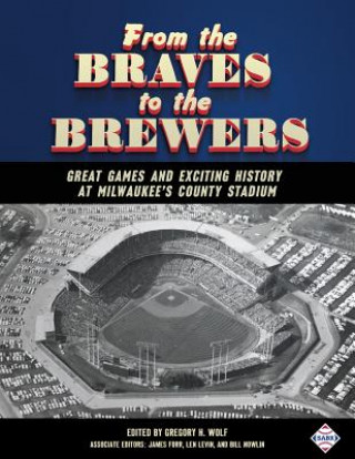 Carte From the Braves to the Brewers: Great Games and Exciting History at Milwaukee's County Stadium Gregory H. Wolf