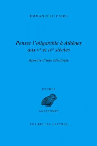 Kniha Penser L'Oligarchie a Athenes Aux Ve Et Ive Siecles: Aspects D'Une Ideologie Emmanuele Caire