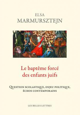 Kniha Le Bapteme Force Des Enfants Juifs: Question Scolastique, Enjeu Politique, Echos Contemporains Elsa Marmursztejn