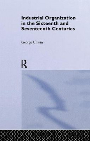 Könyv Industrial Organization in the Sixteenth and Seventeenth Centuries UNWIN