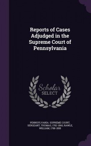 Kniha Reports of Cases Adjudged in the Supreme Court of Pennsylvania Thomas Sergeant