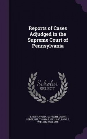 Książka Reports of Cases Adjudged in the Supreme Court of Pennsylvania Thomas Sergeant