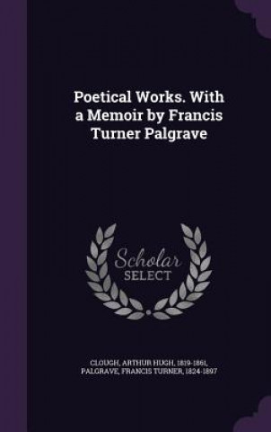 Książka Poetical Works. with a Memoir by Francis Turner Palgrave Arthur Hugh Clough