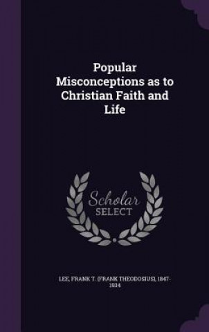 Kniha Popular Misconceptions as to Christian Faith and Life Frank T 1847-1934 Lee