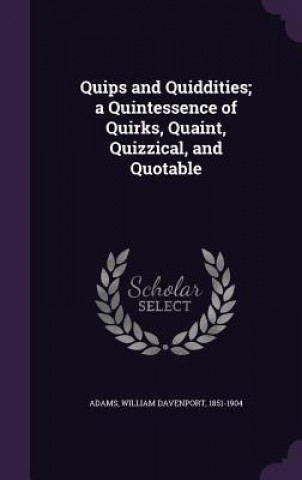 Könyv Quips and Quiddities; A Quintessence of Quirks, Quaint, Quizzical, and Quotable William Davenport Adams
