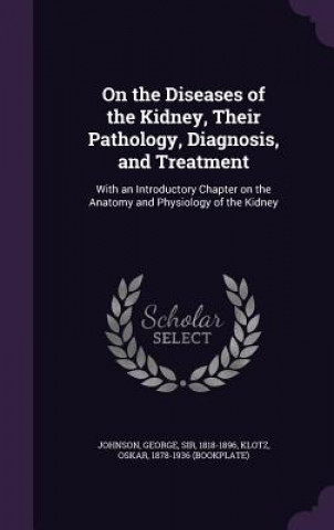 Buch On the Diseases of the Kidney, Their Pathology, Diagnosis, and Treatment George Johnson