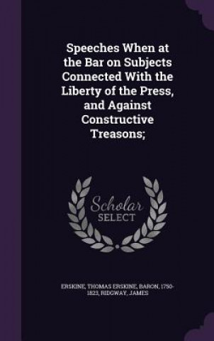 Książka Speeches When at the Bar on Subjects Connected with the Liberty of the Press, and Against Constructive Treasons; Thomas Erskine Erskine