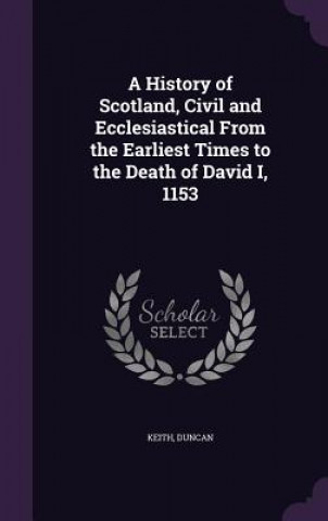 Knjiga History of Scotland, Civil and Ecclesiastical from the Earliest Times to the Death of David I, 1153 Duncan Keith